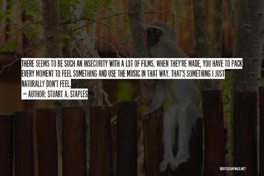 Stuart A. Staples Quotes: There Seems To Be Such An Insecurity With A Lot Of Films. When They're Made, You Have To Pack Every