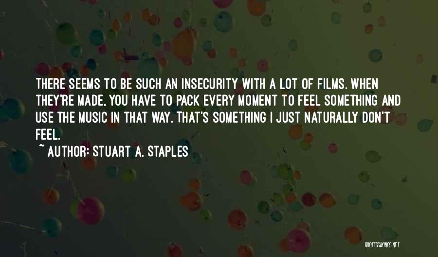 Stuart A. Staples Quotes: There Seems To Be Such An Insecurity With A Lot Of Films. When They're Made, You Have To Pack Every