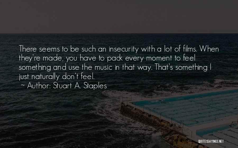 Stuart A. Staples Quotes: There Seems To Be Such An Insecurity With A Lot Of Films. When They're Made, You Have To Pack Every