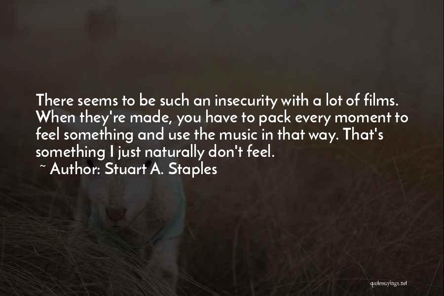 Stuart A. Staples Quotes: There Seems To Be Such An Insecurity With A Lot Of Films. When They're Made, You Have To Pack Every