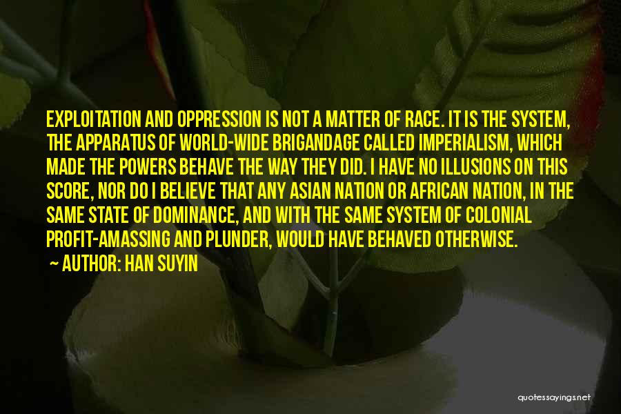 Han Suyin Quotes: Exploitation And Oppression Is Not A Matter Of Race. It Is The System, The Apparatus Of World-wide Brigandage Called Imperialism,