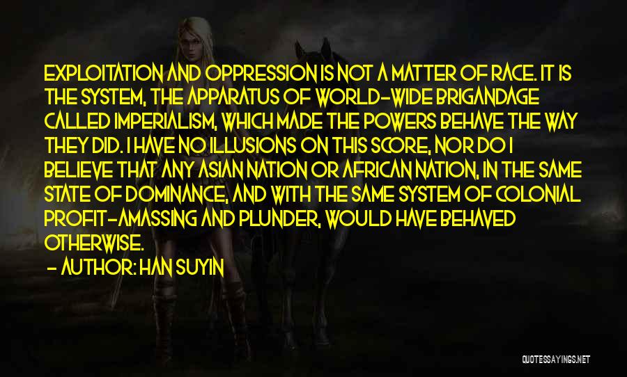 Han Suyin Quotes: Exploitation And Oppression Is Not A Matter Of Race. It Is The System, The Apparatus Of World-wide Brigandage Called Imperialism,