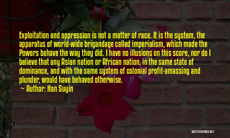 Han Suyin Quotes: Exploitation And Oppression Is Not A Matter Of Race. It Is The System, The Apparatus Of World-wide Brigandage Called Imperialism,