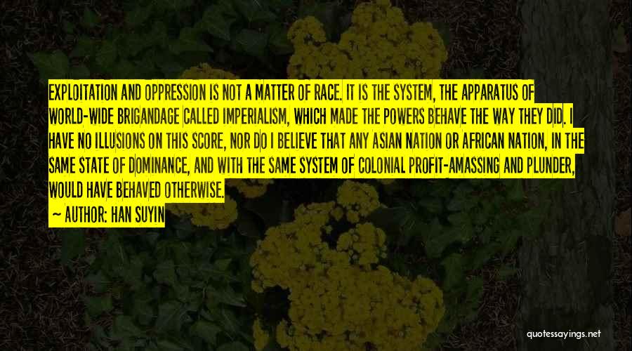 Han Suyin Quotes: Exploitation And Oppression Is Not A Matter Of Race. It Is The System, The Apparatus Of World-wide Brigandage Called Imperialism,