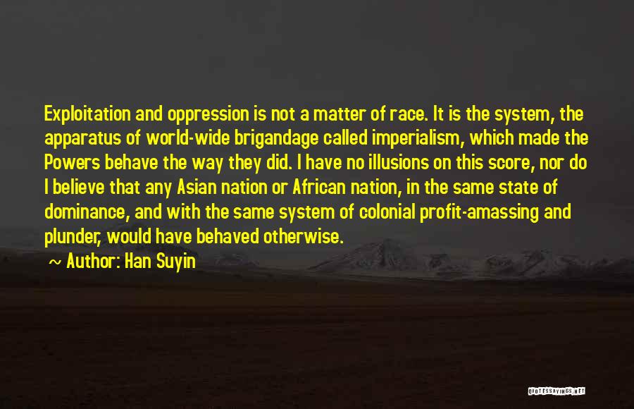 Han Suyin Quotes: Exploitation And Oppression Is Not A Matter Of Race. It Is The System, The Apparatus Of World-wide Brigandage Called Imperialism,