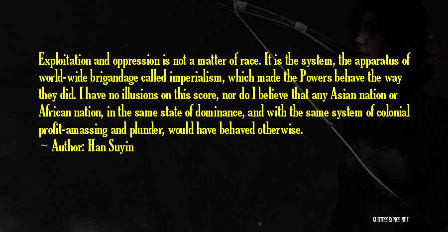 Han Suyin Quotes: Exploitation And Oppression Is Not A Matter Of Race. It Is The System, The Apparatus Of World-wide Brigandage Called Imperialism,