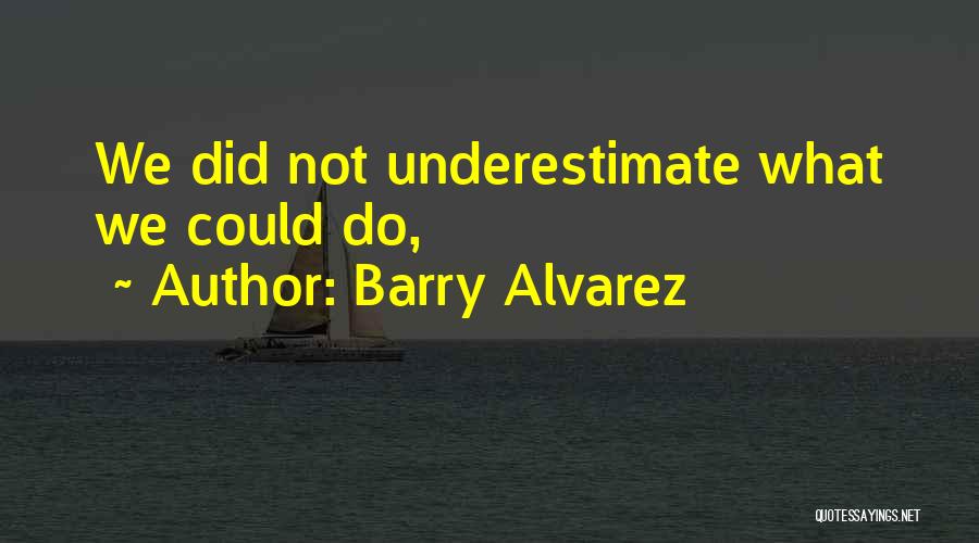 Barry Alvarez Quotes: We Did Not Underestimate What We Could Do,