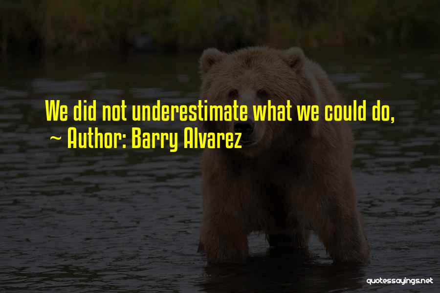 Barry Alvarez Quotes: We Did Not Underestimate What We Could Do,