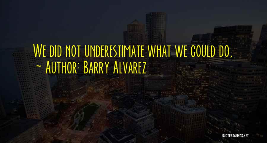 Barry Alvarez Quotes: We Did Not Underestimate What We Could Do,