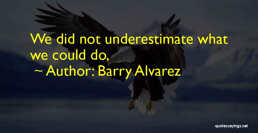 Barry Alvarez Quotes: We Did Not Underestimate What We Could Do,
