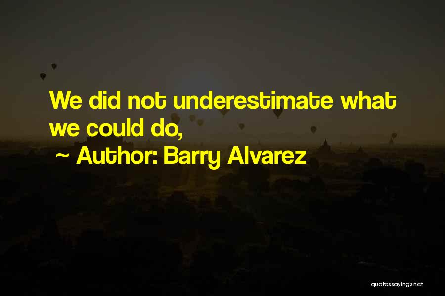 Barry Alvarez Quotes: We Did Not Underestimate What We Could Do,