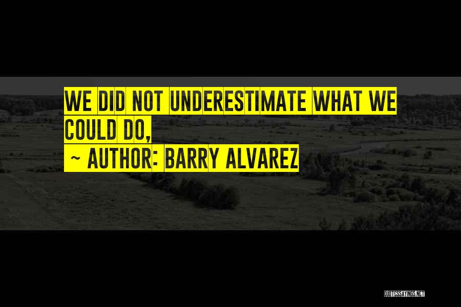 Barry Alvarez Quotes: We Did Not Underestimate What We Could Do,