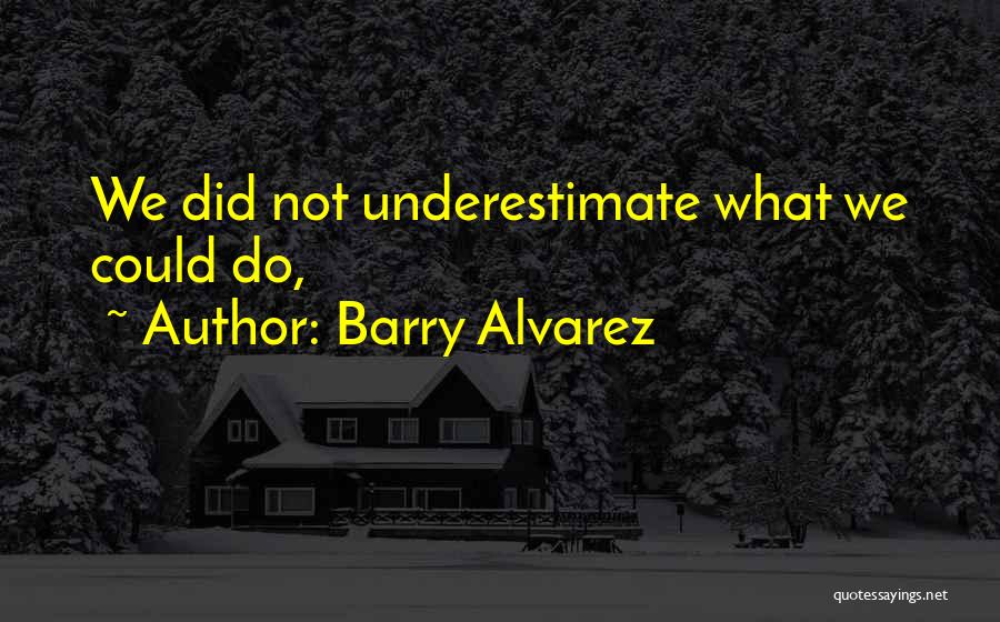 Barry Alvarez Quotes: We Did Not Underestimate What We Could Do,