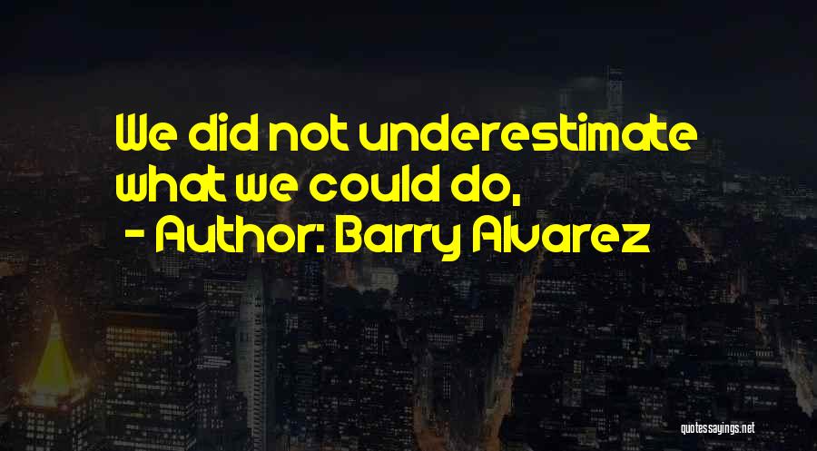 Barry Alvarez Quotes: We Did Not Underestimate What We Could Do,