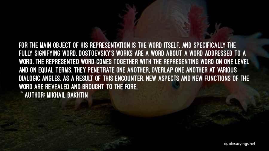 Mikhail Bakhtin Quotes: For The Main Object Of His Representation Is The Word Itself, And Specifically The Fully Signifying Word. Dostoevsky's Works Are