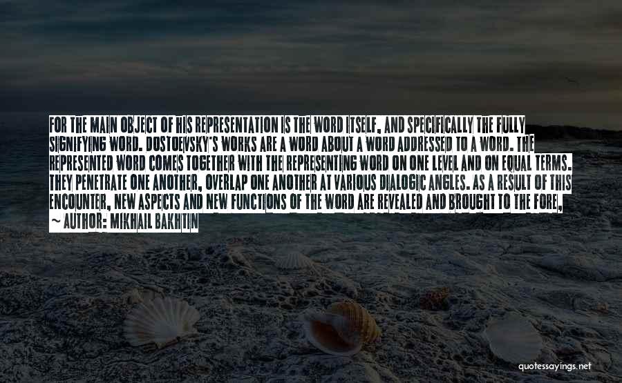 Mikhail Bakhtin Quotes: For The Main Object Of His Representation Is The Word Itself, And Specifically The Fully Signifying Word. Dostoevsky's Works Are