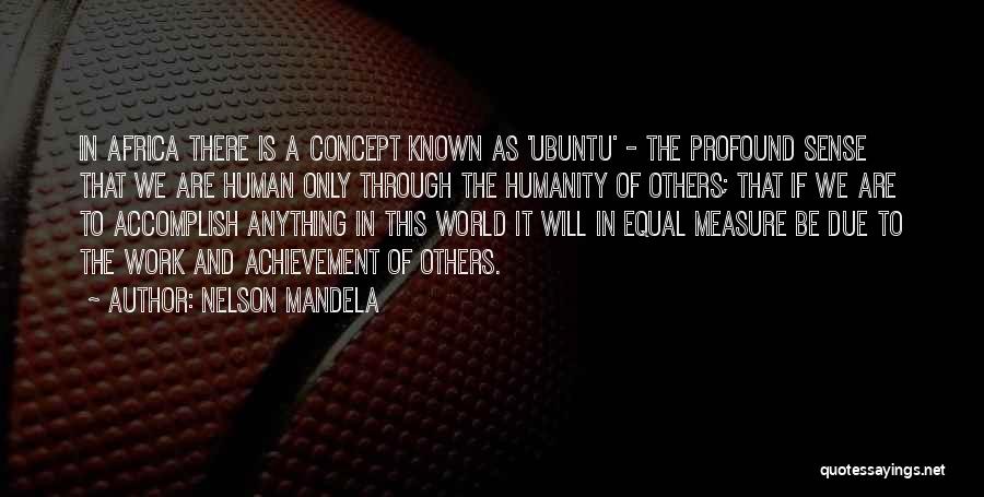 Nelson Mandela Quotes: In Africa There Is A Concept Known As 'ubuntu' - The Profound Sense That We Are Human Only Through The