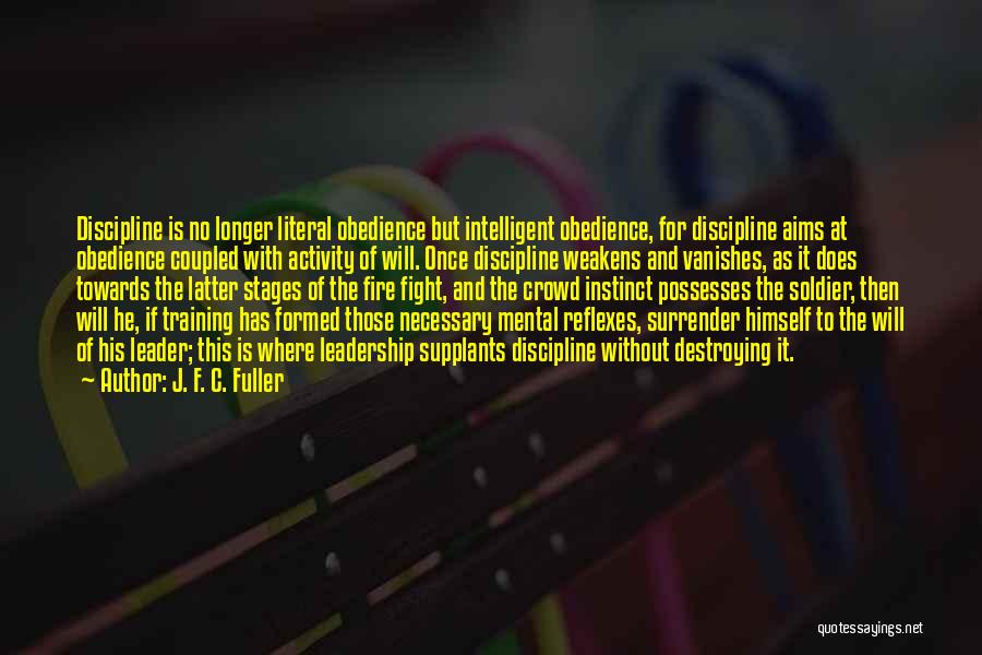 J. F. C. Fuller Quotes: Discipline Is No Longer Literal Obedience But Intelligent Obedience, For Discipline Aims At Obedience Coupled With Activity Of Will. Once