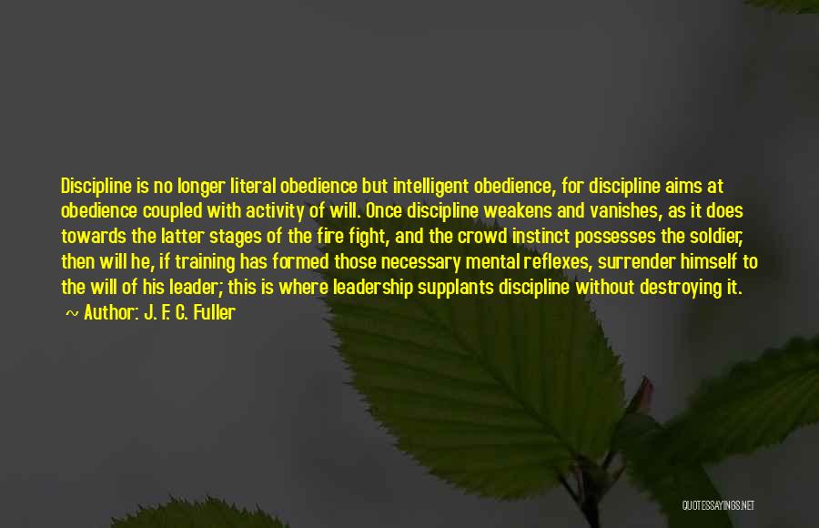 J. F. C. Fuller Quotes: Discipline Is No Longer Literal Obedience But Intelligent Obedience, For Discipline Aims At Obedience Coupled With Activity Of Will. Once