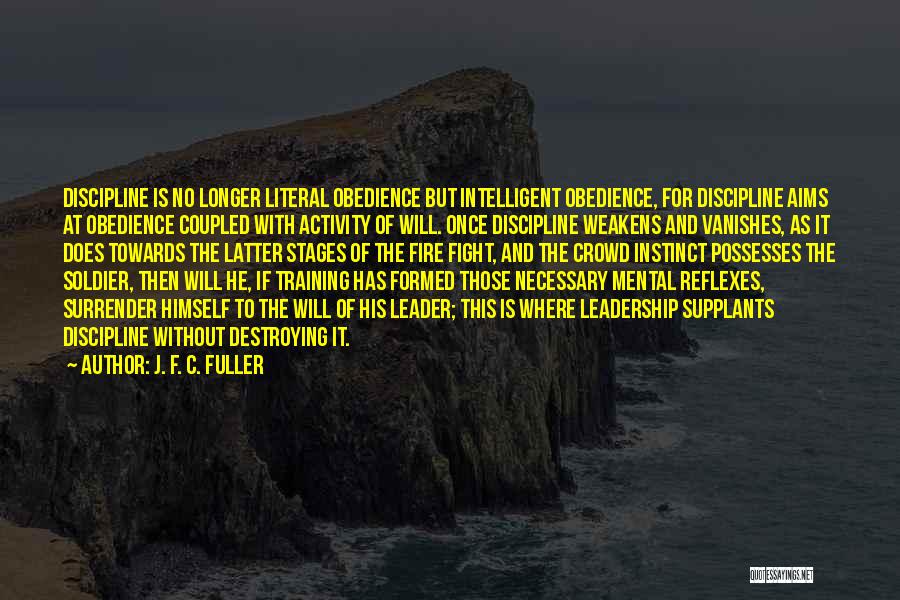 J. F. C. Fuller Quotes: Discipline Is No Longer Literal Obedience But Intelligent Obedience, For Discipline Aims At Obedience Coupled With Activity Of Will. Once