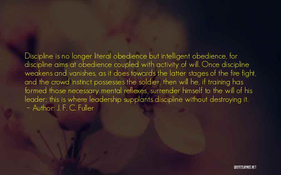 J. F. C. Fuller Quotes: Discipline Is No Longer Literal Obedience But Intelligent Obedience, For Discipline Aims At Obedience Coupled With Activity Of Will. Once