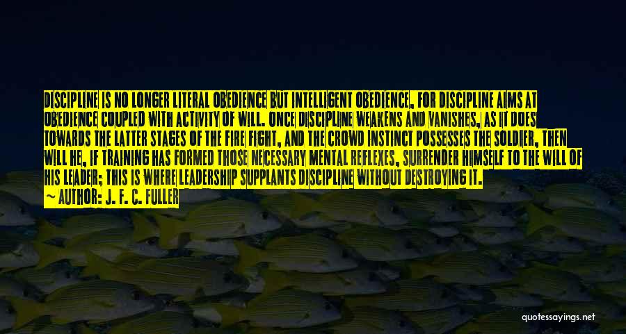 J. F. C. Fuller Quotes: Discipline Is No Longer Literal Obedience But Intelligent Obedience, For Discipline Aims At Obedience Coupled With Activity Of Will. Once