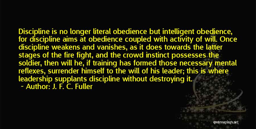 J. F. C. Fuller Quotes: Discipline Is No Longer Literal Obedience But Intelligent Obedience, For Discipline Aims At Obedience Coupled With Activity Of Will. Once