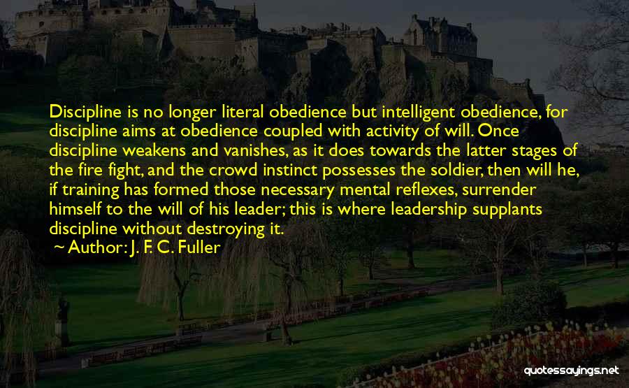 J. F. C. Fuller Quotes: Discipline Is No Longer Literal Obedience But Intelligent Obedience, For Discipline Aims At Obedience Coupled With Activity Of Will. Once