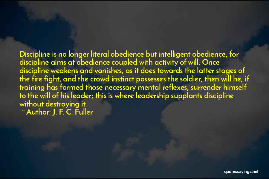 J. F. C. Fuller Quotes: Discipline Is No Longer Literal Obedience But Intelligent Obedience, For Discipline Aims At Obedience Coupled With Activity Of Will. Once