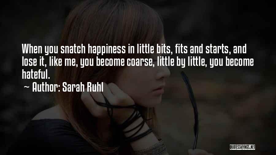 Sarah Ruhl Quotes: When You Snatch Happiness In Little Bits, Fits And Starts, And Lose It, Like Me, You Become Coarse, Little By