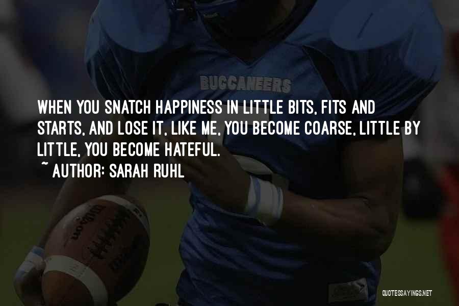 Sarah Ruhl Quotes: When You Snatch Happiness In Little Bits, Fits And Starts, And Lose It, Like Me, You Become Coarse, Little By