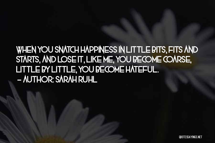 Sarah Ruhl Quotes: When You Snatch Happiness In Little Bits, Fits And Starts, And Lose It, Like Me, You Become Coarse, Little By