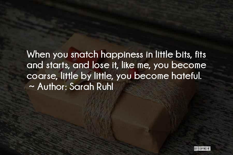 Sarah Ruhl Quotes: When You Snatch Happiness In Little Bits, Fits And Starts, And Lose It, Like Me, You Become Coarse, Little By