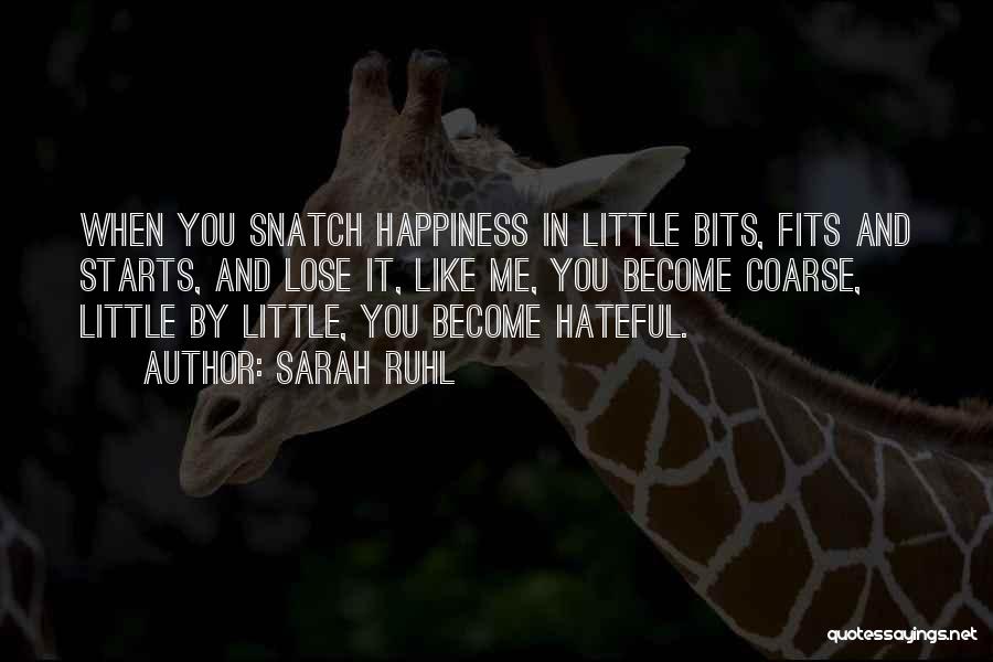 Sarah Ruhl Quotes: When You Snatch Happiness In Little Bits, Fits And Starts, And Lose It, Like Me, You Become Coarse, Little By