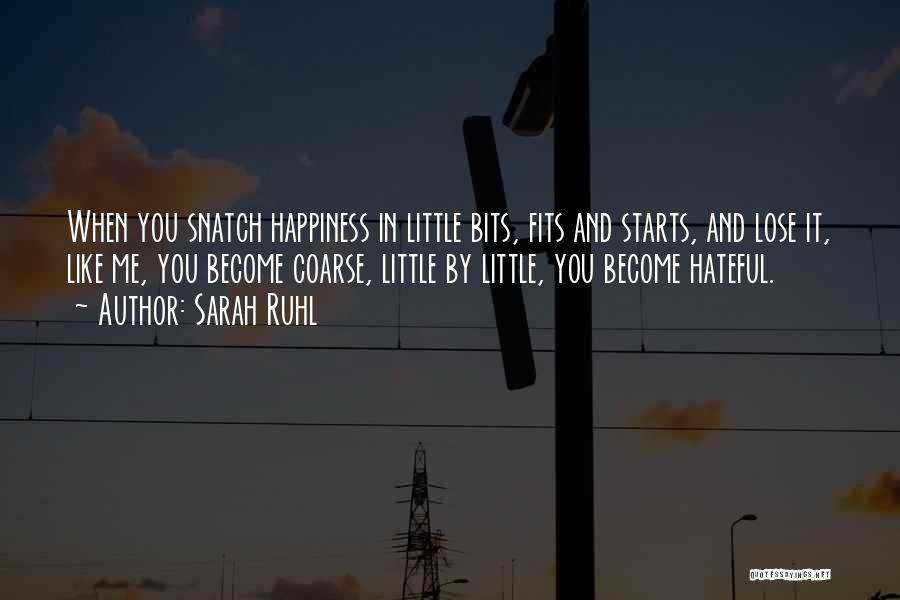 Sarah Ruhl Quotes: When You Snatch Happiness In Little Bits, Fits And Starts, And Lose It, Like Me, You Become Coarse, Little By