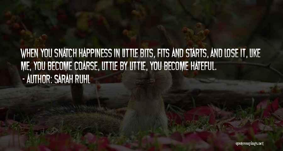 Sarah Ruhl Quotes: When You Snatch Happiness In Little Bits, Fits And Starts, And Lose It, Like Me, You Become Coarse, Little By