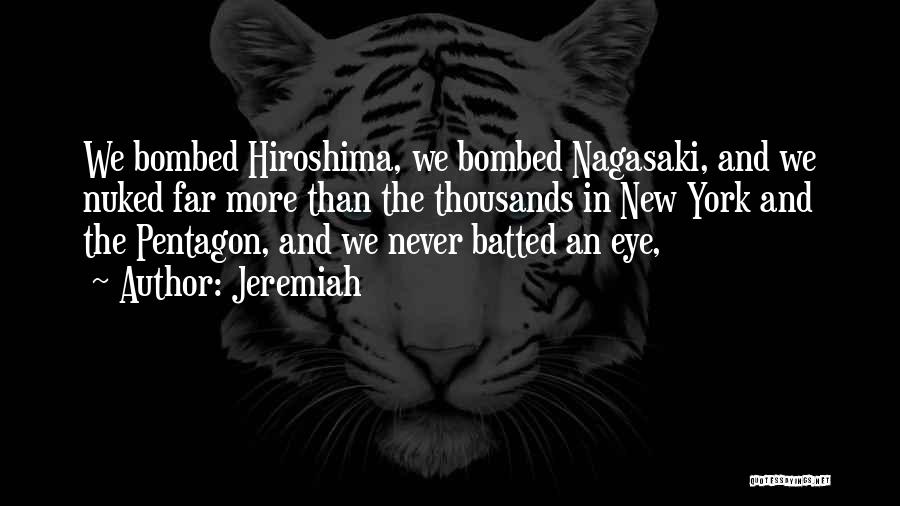 Jeremiah Quotes: We Bombed Hiroshima, We Bombed Nagasaki, And We Nuked Far More Than The Thousands In New York And The Pentagon,