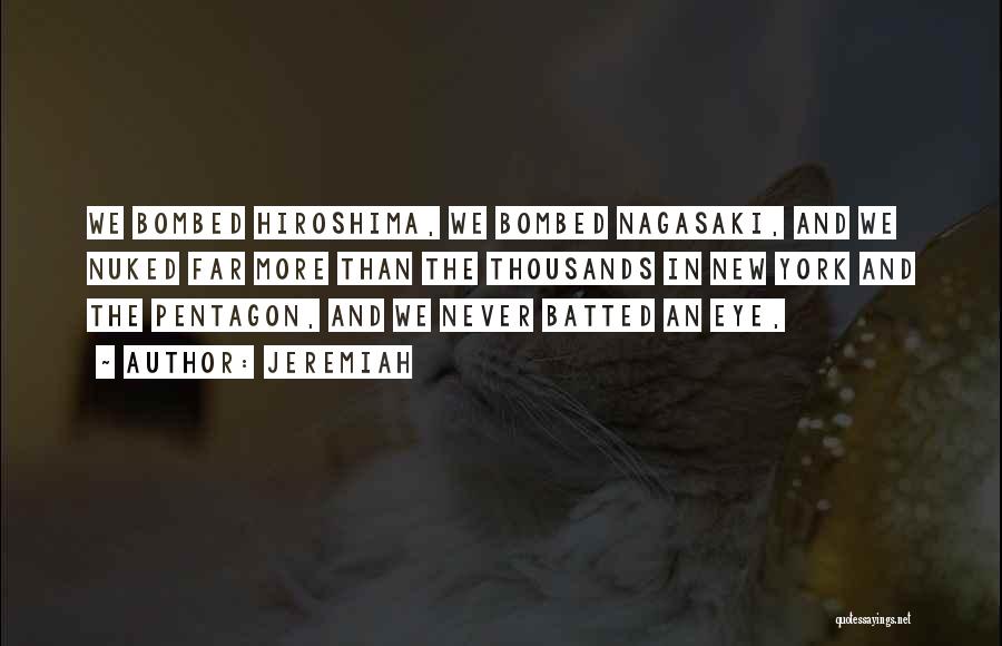 Jeremiah Quotes: We Bombed Hiroshima, We Bombed Nagasaki, And We Nuked Far More Than The Thousands In New York And The Pentagon,