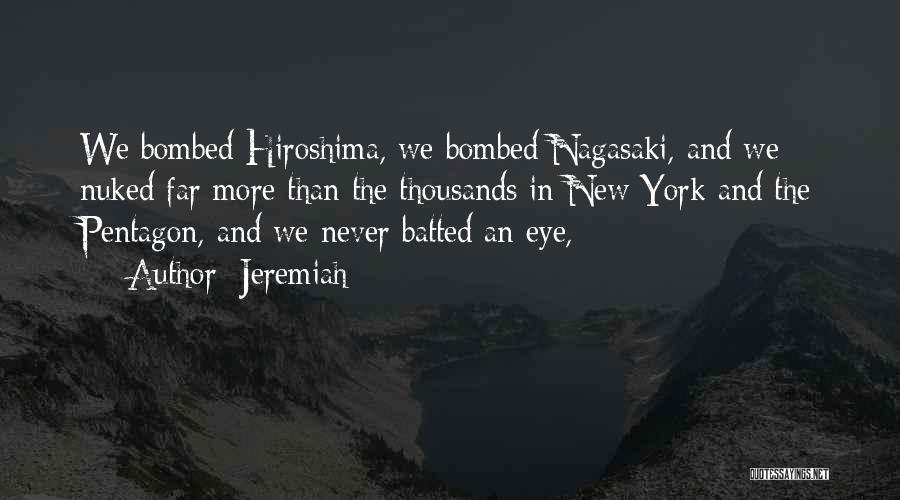 Jeremiah Quotes: We Bombed Hiroshima, We Bombed Nagasaki, And We Nuked Far More Than The Thousands In New York And The Pentagon,