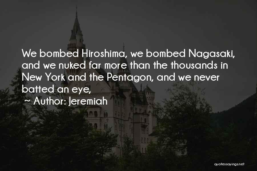 Jeremiah Quotes: We Bombed Hiroshima, We Bombed Nagasaki, And We Nuked Far More Than The Thousands In New York And The Pentagon,