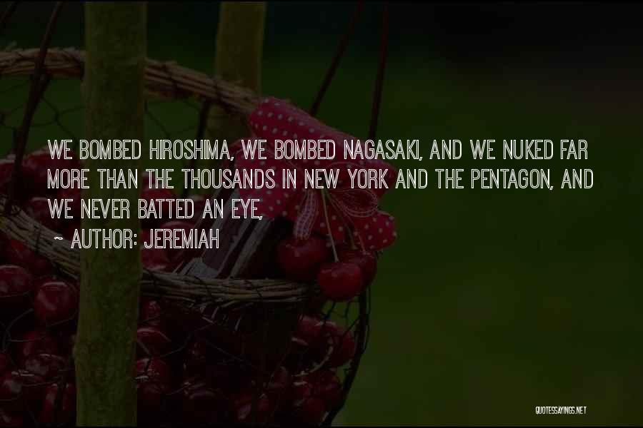 Jeremiah Quotes: We Bombed Hiroshima, We Bombed Nagasaki, And We Nuked Far More Than The Thousands In New York And The Pentagon,