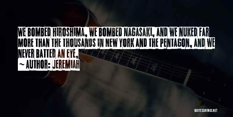 Jeremiah Quotes: We Bombed Hiroshima, We Bombed Nagasaki, And We Nuked Far More Than The Thousands In New York And The Pentagon,