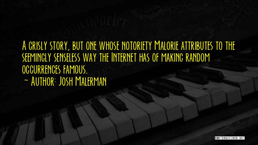Josh Malerman Quotes: A Grisly Story, But One Whose Notoriety Malorie Attributes To The Seemingly Senseless Way The Internet Has Of Making Random