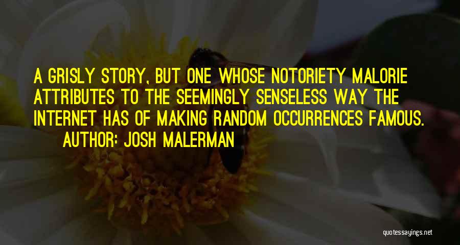 Josh Malerman Quotes: A Grisly Story, But One Whose Notoriety Malorie Attributes To The Seemingly Senseless Way The Internet Has Of Making Random