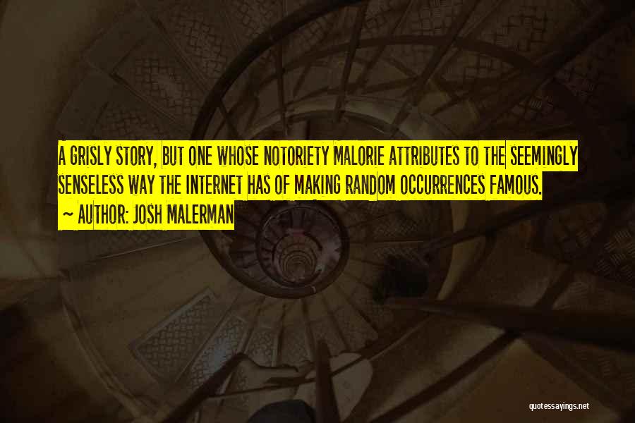 Josh Malerman Quotes: A Grisly Story, But One Whose Notoriety Malorie Attributes To The Seemingly Senseless Way The Internet Has Of Making Random