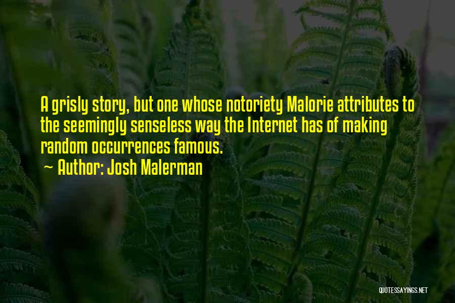 Josh Malerman Quotes: A Grisly Story, But One Whose Notoriety Malorie Attributes To The Seemingly Senseless Way The Internet Has Of Making Random