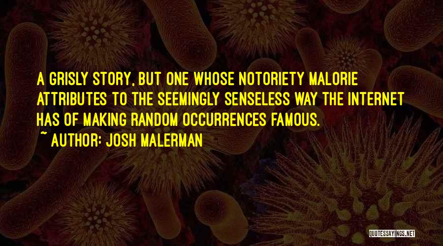 Josh Malerman Quotes: A Grisly Story, But One Whose Notoriety Malorie Attributes To The Seemingly Senseless Way The Internet Has Of Making Random