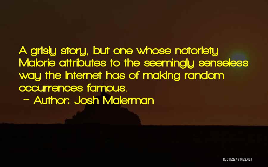 Josh Malerman Quotes: A Grisly Story, But One Whose Notoriety Malorie Attributes To The Seemingly Senseless Way The Internet Has Of Making Random