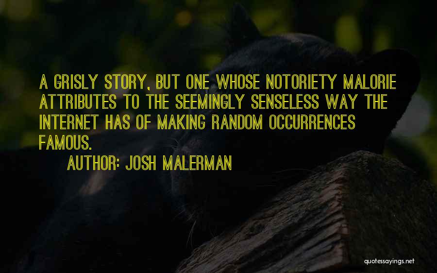 Josh Malerman Quotes: A Grisly Story, But One Whose Notoriety Malorie Attributes To The Seemingly Senseless Way The Internet Has Of Making Random