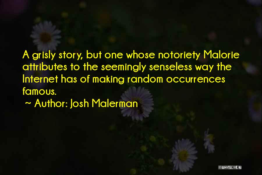 Josh Malerman Quotes: A Grisly Story, But One Whose Notoriety Malorie Attributes To The Seemingly Senseless Way The Internet Has Of Making Random